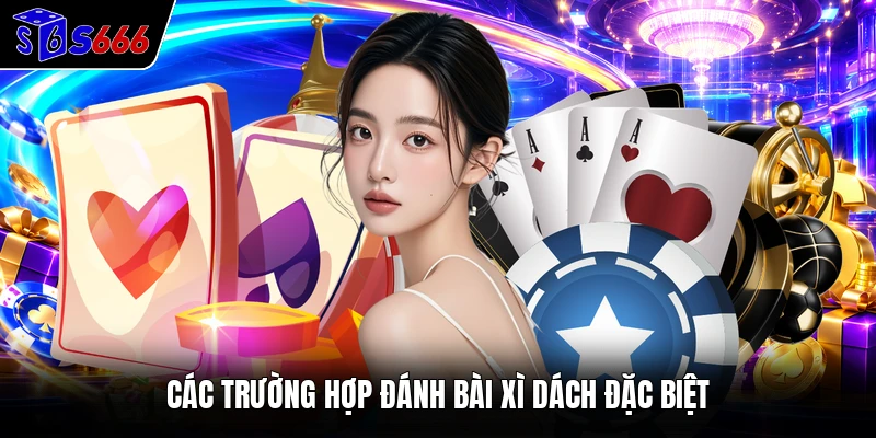 Các trường hợp đánh bài Xì Dách đặc biệt