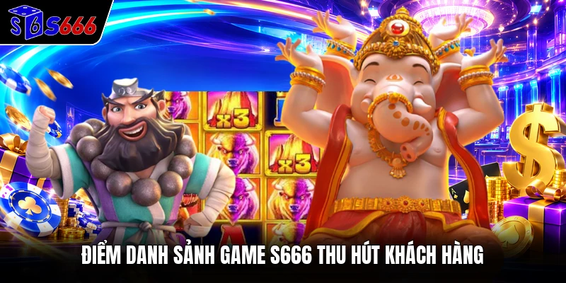 Điểm danh sảnh game S666 thu hút khách hàng