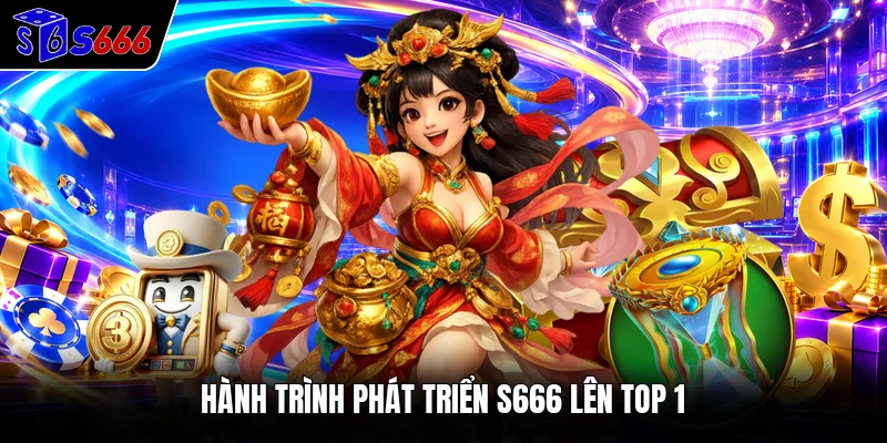 Hành trình phát triển S666 lên top 1