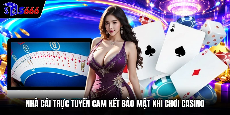 Nhà cái trực tuyến cam kết bảo mật khi chơi casino