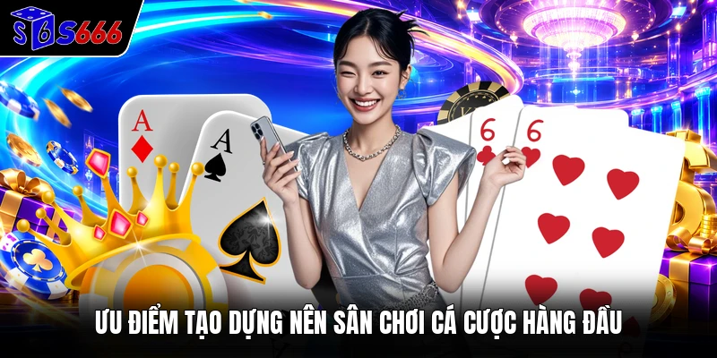 Ưu điểm tạo dựng nên sân chơi cá cược hàng đầu